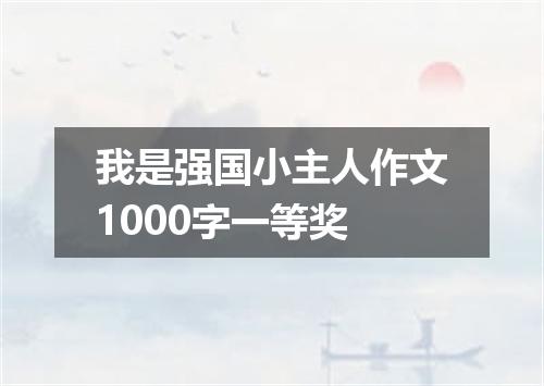 我是强国小主人作文1000字一等奖