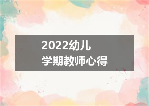 2022幼儿学期教师心得