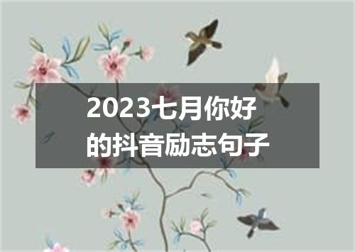 2023七月你好的抖音励志句子