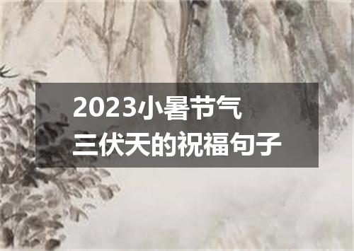 2023小暑节气三伏天的祝福句子