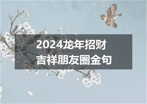 2024龙年招财吉祥朋友圈金句