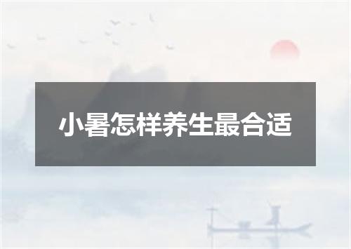 小暑怎样养生最合适