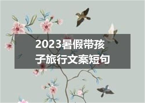 2023暑假带孩子旅行文案短句