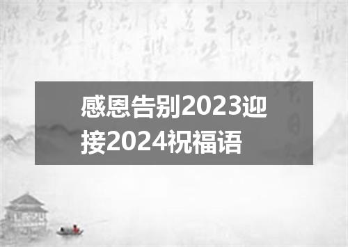 感恩告别2023迎接2024祝福语