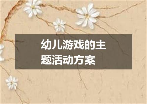 幼儿游戏的主题活动方案