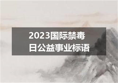 2023国际禁毒日公益事业标语