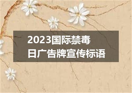 2023国际禁毒日广告牌宣传标语