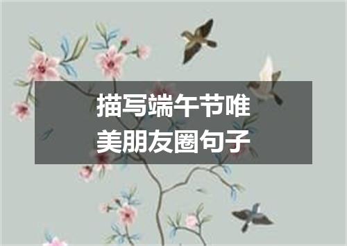 描写端午节唯美朋友圈句子