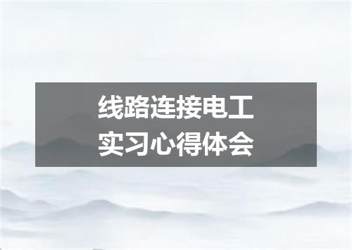 线路连接电工实习心得体会