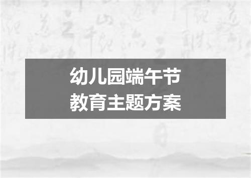 幼儿园端午节教育主题方案