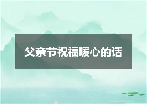 父亲节祝福暖心的话