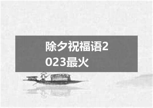 除夕祝福语2023最火