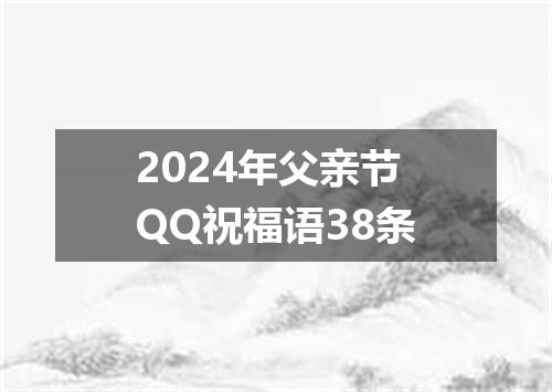2024年父亲节QQ祝福语38条
