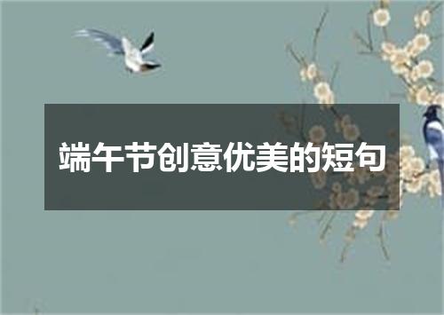 端午节创意优美的短句