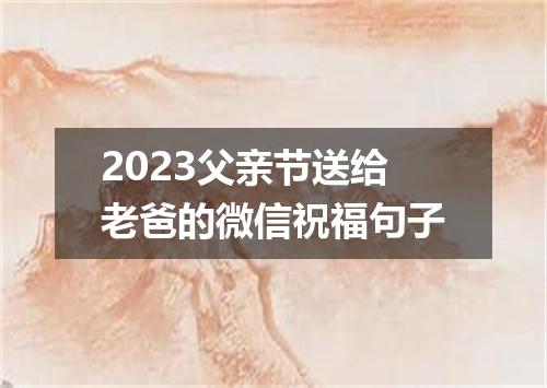 2023父亲节送给老爸的微信祝福句子