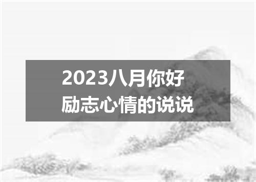 2023八月你好励志心情的说说