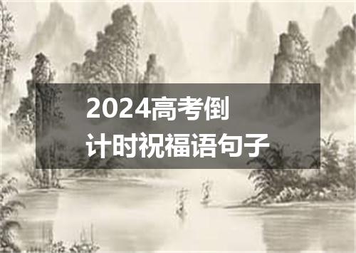 2024高考倒计时祝福语句子