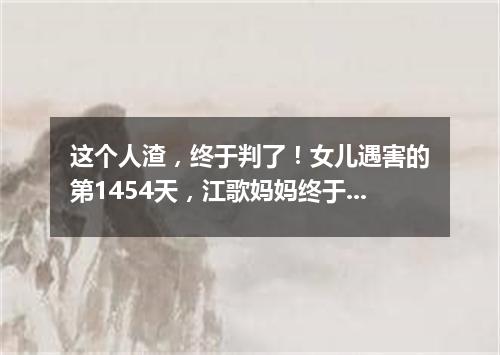 这个人渣，终于判了！女儿遇害的第1454天，江歌妈妈终于赢了一次！