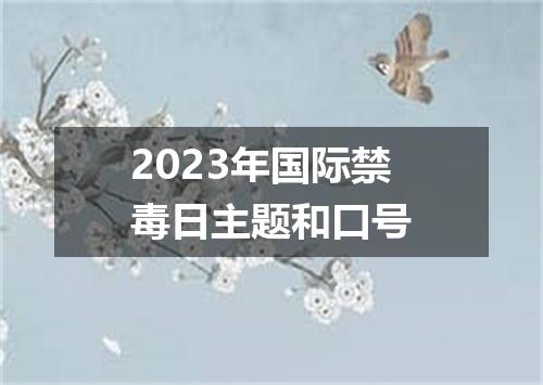 2023年国际禁毒日主题和口号