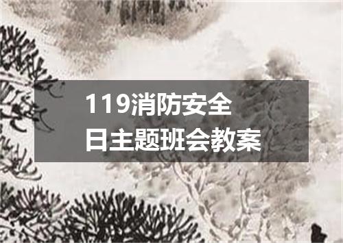 119消防安全日主题班会教案