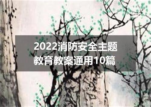 2022消防安全主题教育教案通用10篇