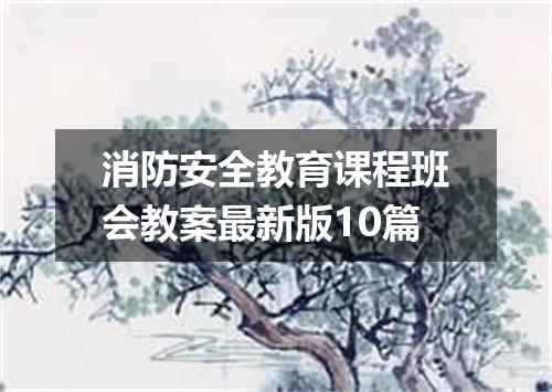 消防安全教育课程班会教案最新版10篇