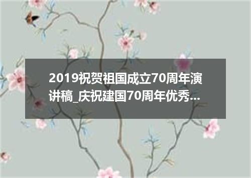2019祝贺祖国成立70周年演讲稿_庆祝建国70周年优秀演讲稿5篇