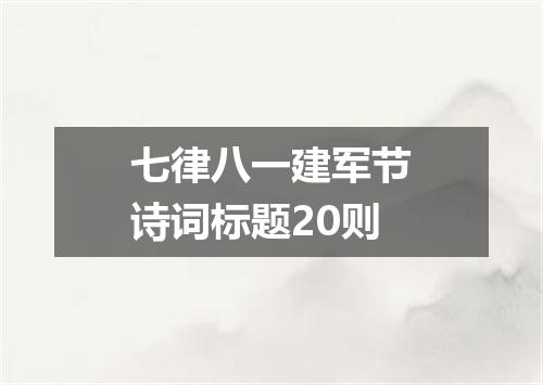 七律八一建军节诗词标题20则