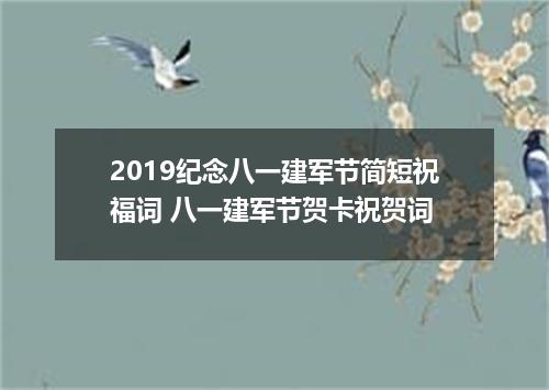 2019纪念八一建军节简短祝福词 八一建军节贺卡祝贺词