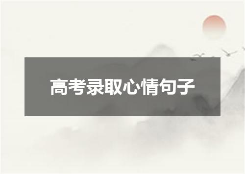 高考录取心情句子