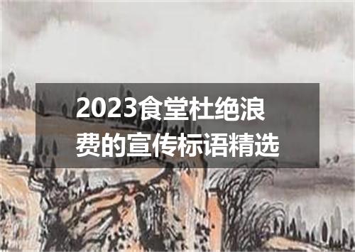 2023食堂杜绝浪费的宣传标语精选