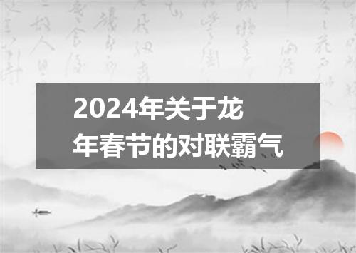 2024年关于龙年春节的对联霸气