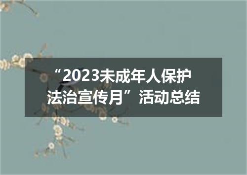 “2023未成年人保护法治宣传月”活动总结