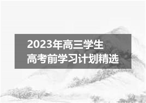 2023年高三学生高考前学习计划精选