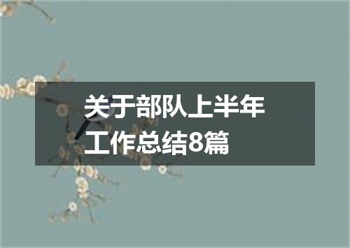 关于部队上半年工作总结8篇