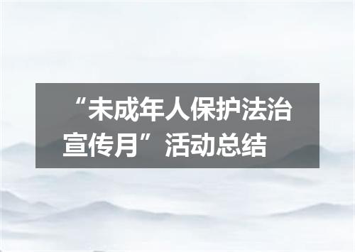 “未成年人保护法治宣传月”活动总结