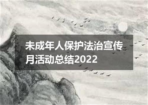未成年人保护法治宣传月活动总结2022