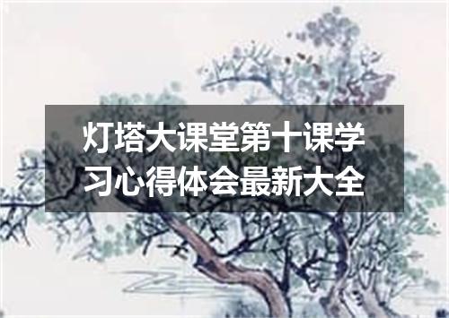 灯塔大课堂第十课学习心得体会最新大全