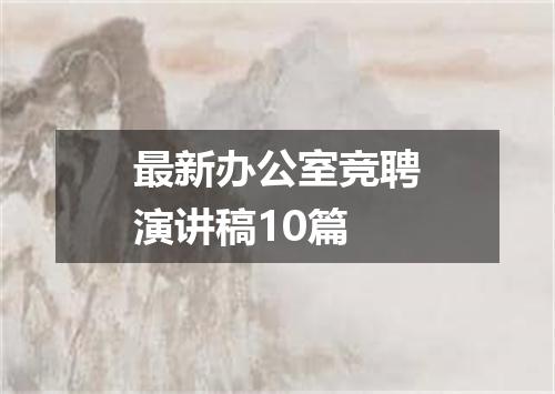 最新办公室竞聘演讲稿10篇