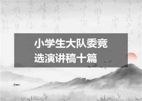 小学生大队委竞选演讲稿十篇