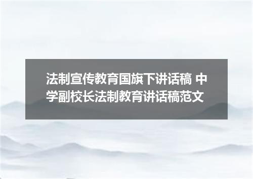 法制宣传教育国旗下讲话稿 中学副校长法制教育讲话稿范文