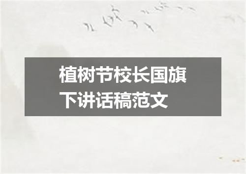 植树节校长国旗下讲话稿范文