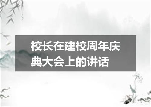 校长在建校周年庆典大会上的讲话
