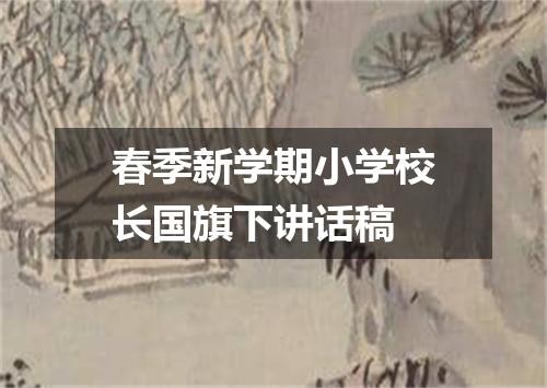 春季新学期小学校长国旗下讲话稿