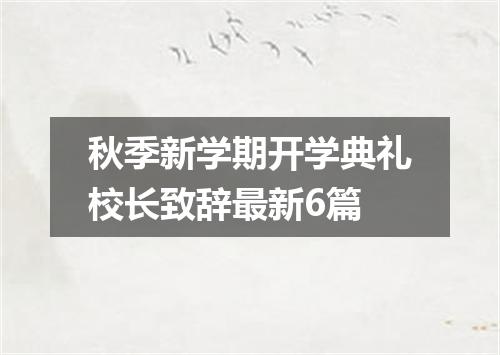 秋季新学期开学典礼校长致辞最新6篇
