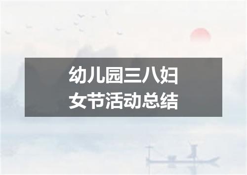 幼儿园三八妇女节活动总结