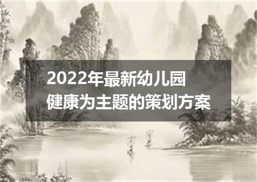 2022年最新幼儿园健康为主题的策划方案