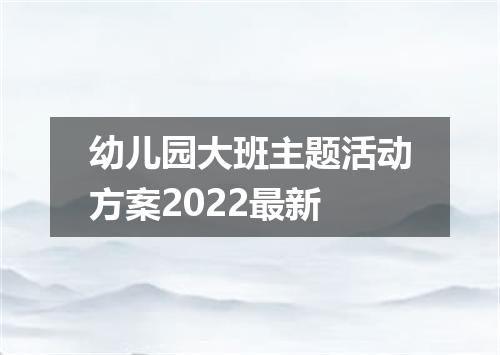 幼儿园大班主题活动方案2022最新