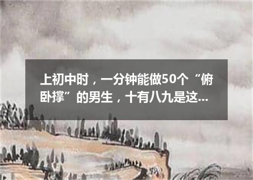 上初中时，一分钟能做50个“俯卧撑”的男生，十有八九是这3种人!