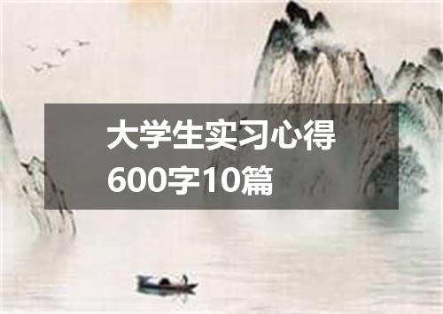 大学生实习心得600字10篇